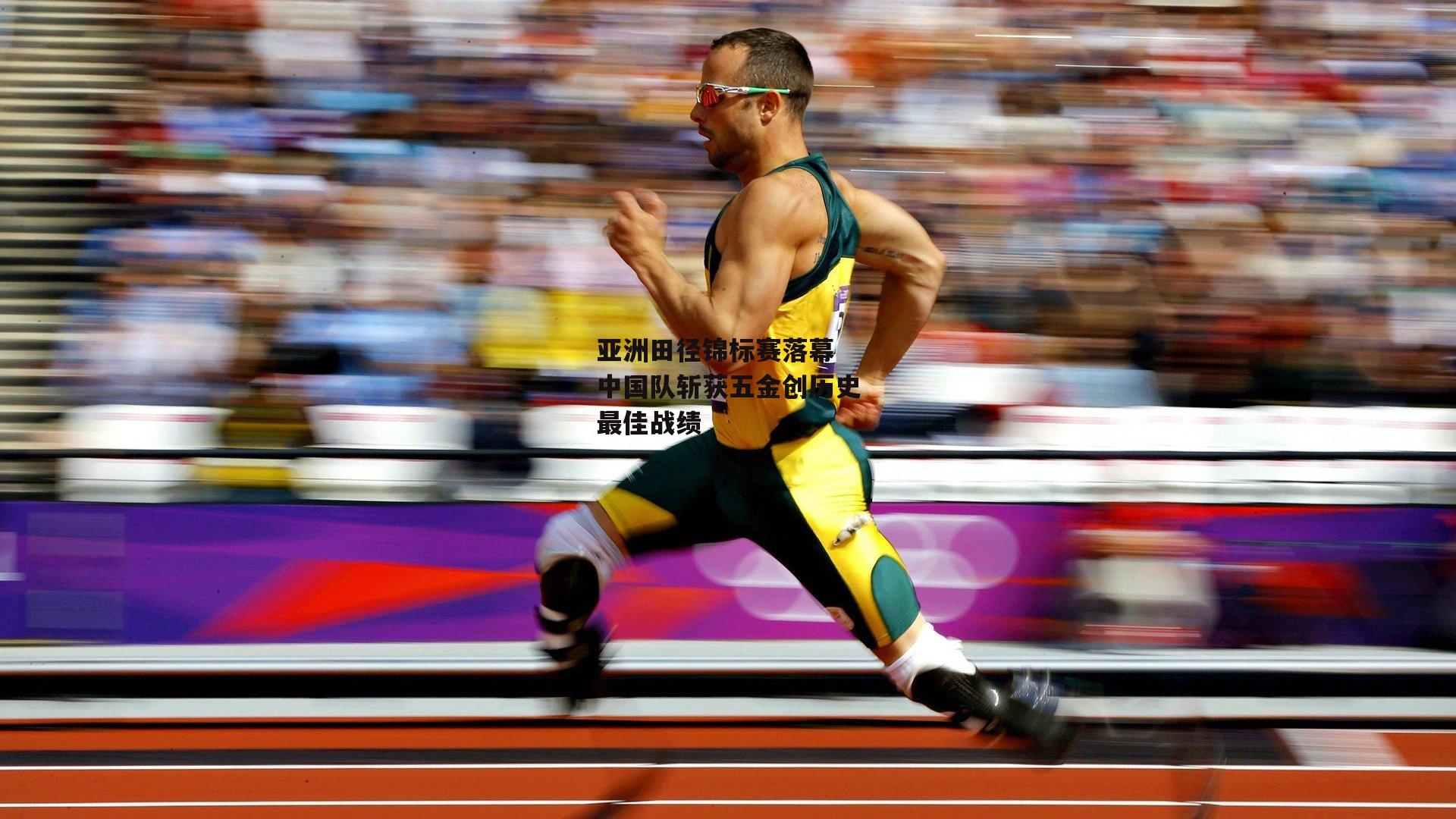 亚洲田径锦标赛落幕 中国队斩获五金创历史最佳战绩