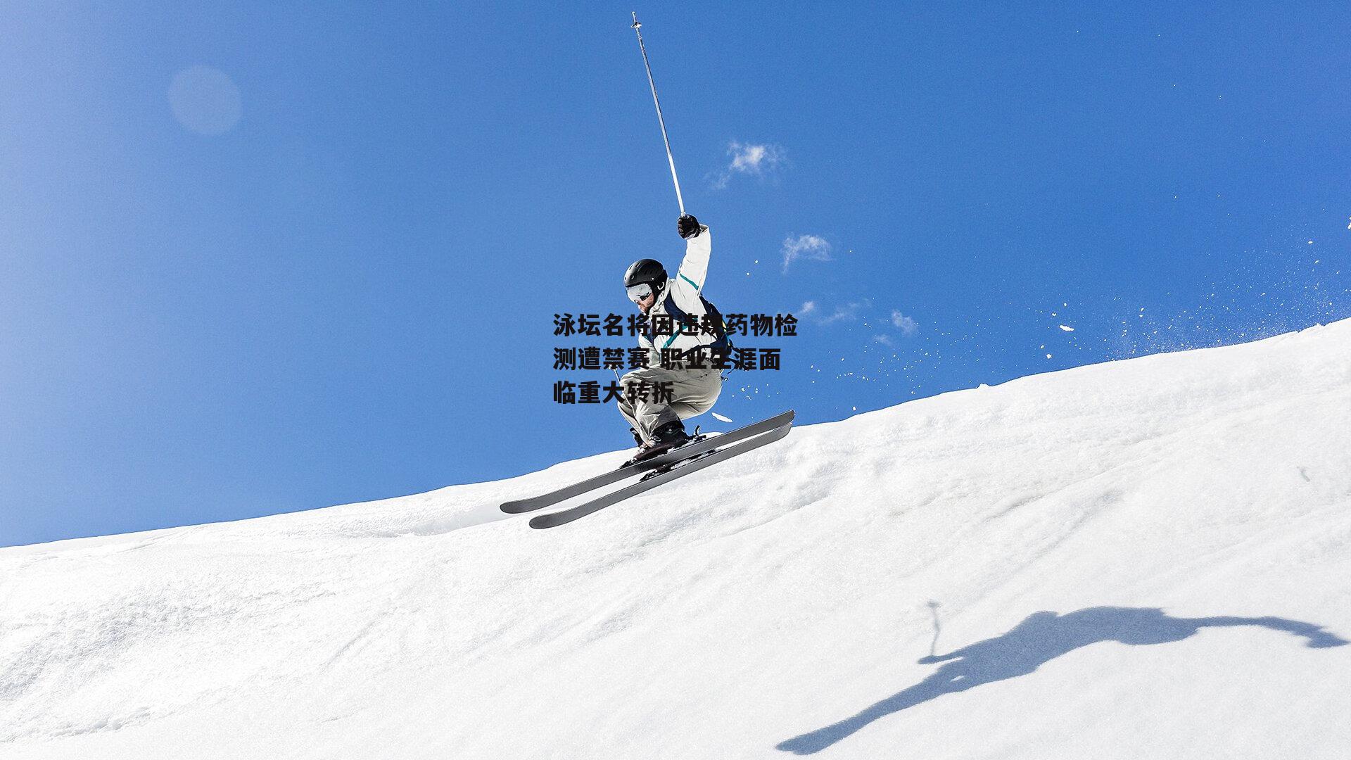 泳坛名将因违规药物检测遭禁赛 职业生涯面临重大转折